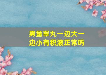 男童睾丸一边大一边小有积液正常吗