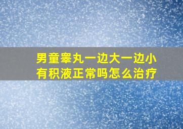 男童睾丸一边大一边小有积液正常吗怎么治疗