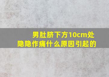 男肚脐下方10cm处隐隐作痛什么原因引起的