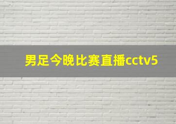 男足今晚比赛直播cctv5