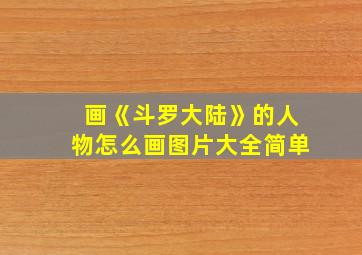 画《斗罗大陆》的人物怎么画图片大全简单