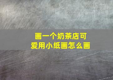 画一个奶茶店可爱用小纸画怎么画