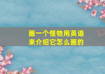 画一个怪物用英语来介绍它怎么画的