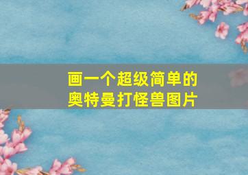 画一个超级简单的奥特曼打怪兽图片