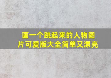 画一个跳起来的人物图片可爱版大全简单又漂亮