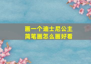 画一个迪士尼公主简笔画怎么画好看