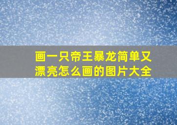 画一只帝王暴龙简单又漂亮怎么画的图片大全