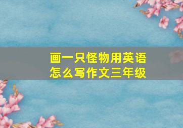 画一只怪物用英语怎么写作文三年级