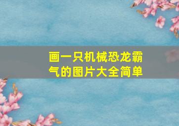 画一只机械恐龙霸气的图片大全简单