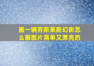 画一辆劳斯莱斯幻影怎么画图片简单又漂亮的