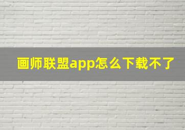 画师联盟app怎么下载不了