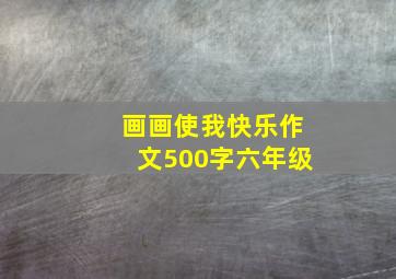 画画使我快乐作文500字六年级