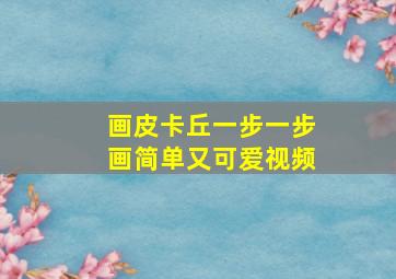 画皮卡丘一步一步画简单又可爱视频