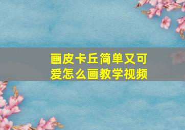 画皮卡丘简单又可爱怎么画教学视频