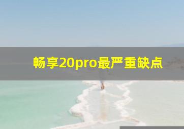 畅享20pro最严重缺点