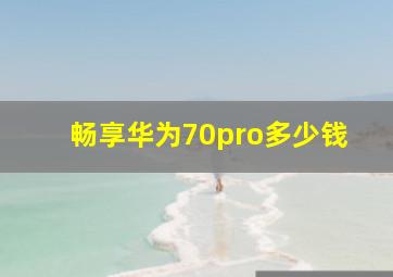 畅享华为70pro多少钱