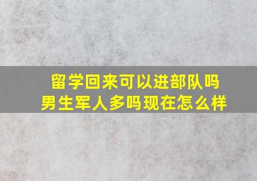 留学回来可以进部队吗男生军人多吗现在怎么样