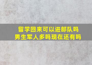 留学回来可以进部队吗男生军人多吗现在还有吗