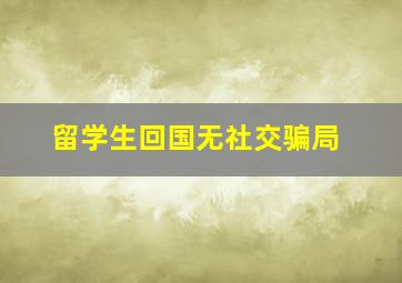 留学生回国无社交骗局