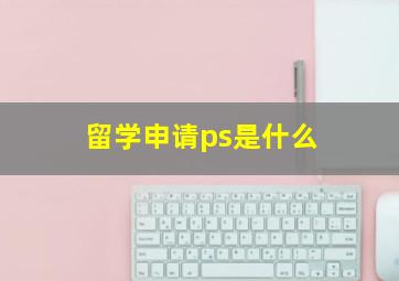 留学申请ps是什么