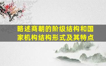 略述商朝的阶级结构和国家机构结构形式及其特点