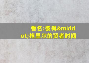 番名:彼得·格里尔的贤者时间