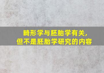 畸形学与胚胎学有关,但不是胚胎学研究的内容