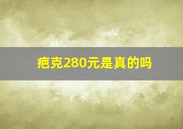 疤克280元是真的吗