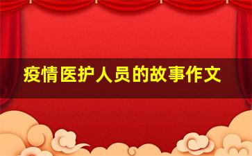 疫情医护人员的故事作文