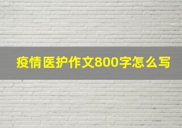 疫情医护作文800字怎么写