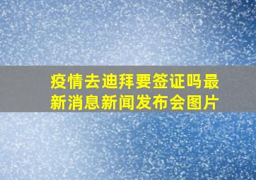 疫情去迪拜要签证吗最新消息新闻发布会图片