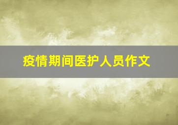 疫情期间医护人员作文