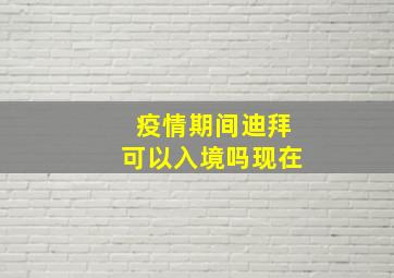 疫情期间迪拜可以入境吗现在