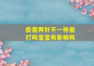 疫苗两针不一样能打吗宝宝有影响吗