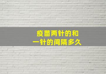 疫苗两针的和一针的间隔多久