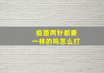 疫苗两针都要一样的吗怎么打