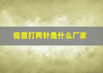 疫苗打两针是什么厂家