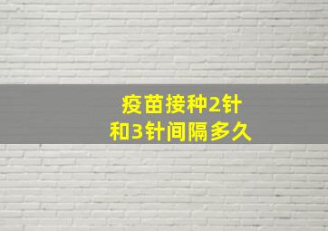 疫苗接种2针和3针间隔多久