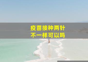 疫苗接种两针不一样可以吗