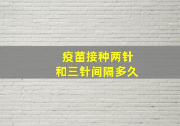 疫苗接种两针和三针间隔多久