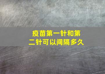 疫苗第一针和第二针可以间隔多久