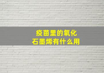 疫苗里的氧化石墨烯有什么用