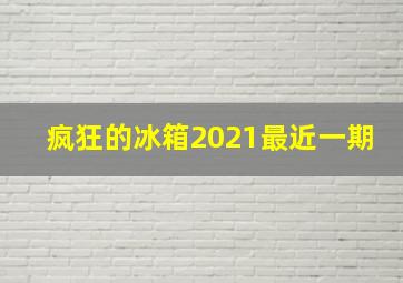 疯狂的冰箱2021最近一期