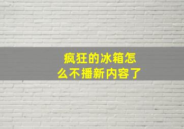 疯狂的冰箱怎么不播新内容了