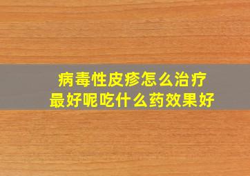 病毒性皮疹怎么治疗最好呢吃什么药效果好