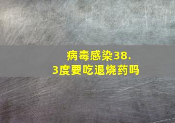 病毒感染38.3度要吃退烧药吗