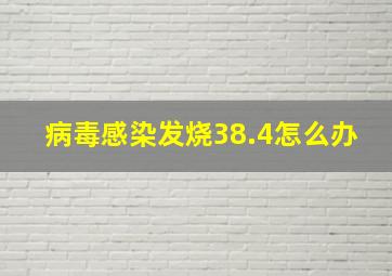 病毒感染发烧38.4怎么办