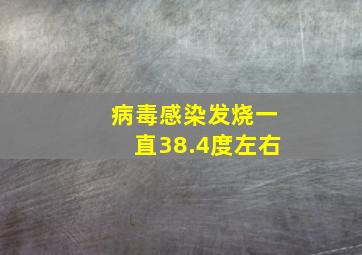 病毒感染发烧一直38.4度左右