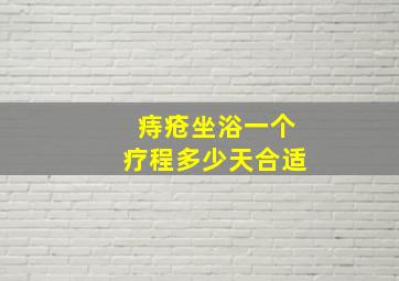 痔疮坐浴一个疗程多少天合适