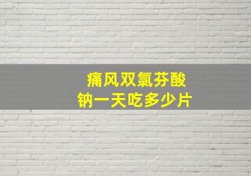 痛风双氯芬酸钠一天吃多少片